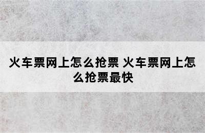 火车票网上怎么抢票 火车票网上怎么抢票最快